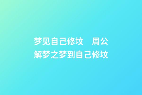 梦见自己修坟　周公解梦之梦到自己修坟